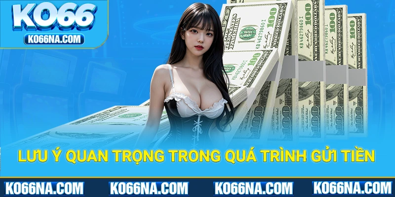 Những lưu ý quan trọng trong quá trình gửi tiền vào tài khoản