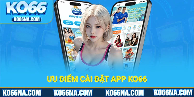 Ưu điểm của việc cài đặt và sử dụng app KO66