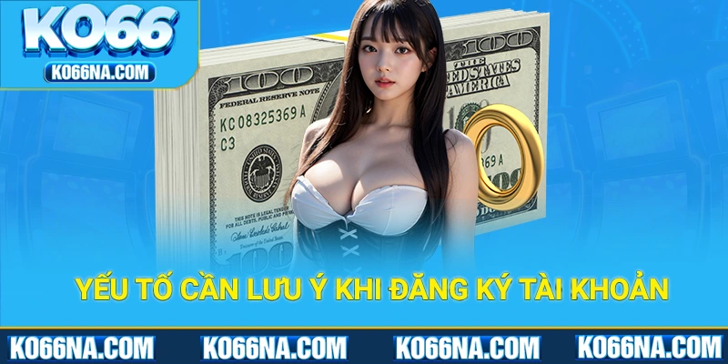 Các yếu tố cần lưu ý kỹ khi đăng ký tài khoản